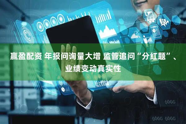 赢盈配资 年报问询量大增 监管追问“分红题”、业绩变动真实性