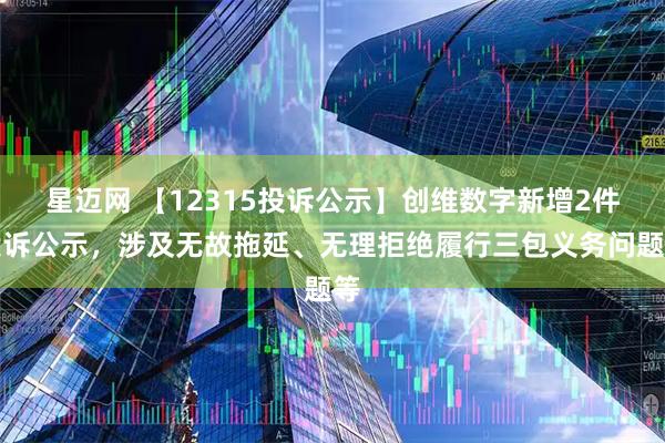 星迈网 【12315投诉公示】创维数字新增2件投诉公示，涉及无故拖延、无理拒绝履行三包义务问题等