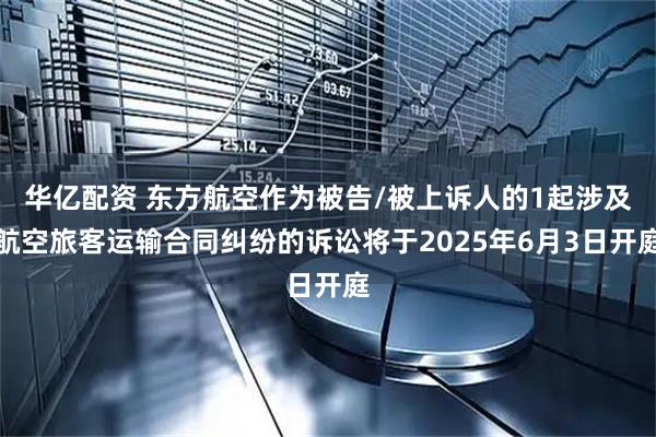 华亿配资 东方航空作为被告/被上诉人的1起涉及航空旅客运输合同纠纷的诉讼将于2025年6月3日开庭