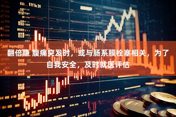 翻倍赚 腹痛突发时，或与肠系膜栓塞相关，为了自我安全，及时就医评估