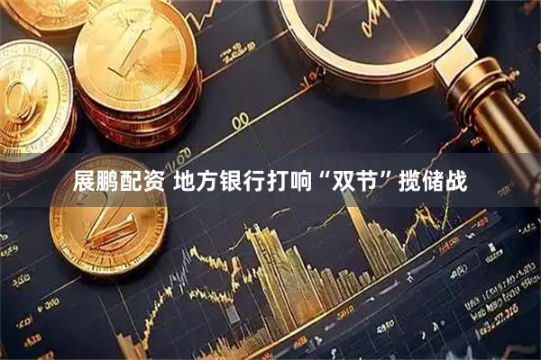 展鹏配资 地方银行打响“双节”揽储战