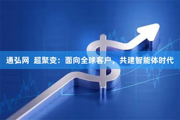 通弘网  超聚变：面向全球客户，共建智能体时代