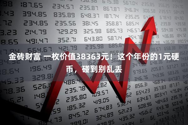 金砖财富 一枚价值38363元！这个年份的1元硬币，碰到别乱丢
