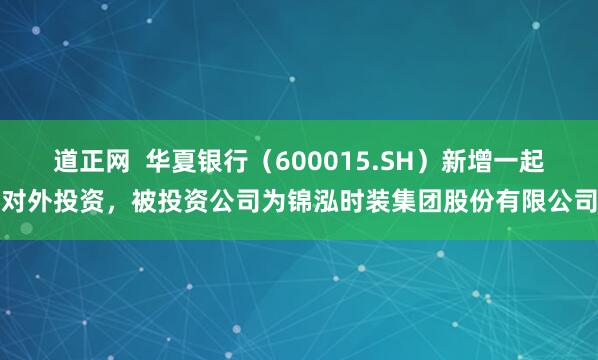 道正网  华夏银行（600015.SH）新增一起对外投资，被投资公司为锦泓时装集团股份有限公司