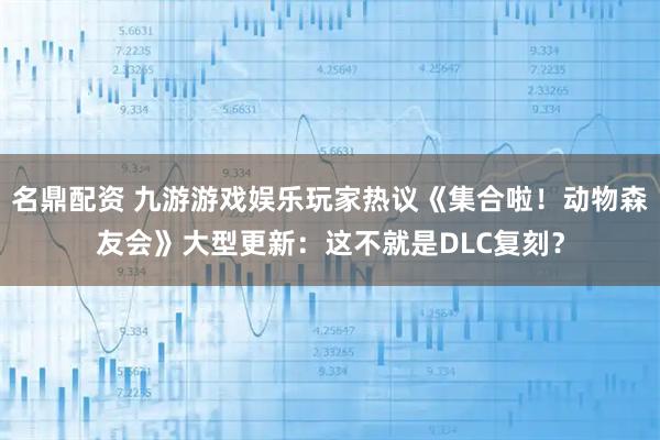 名鼎配资 九游游戏娱乐玩家热议《集合啦！动物森友会》大型更新：这不就是DLC复刻？