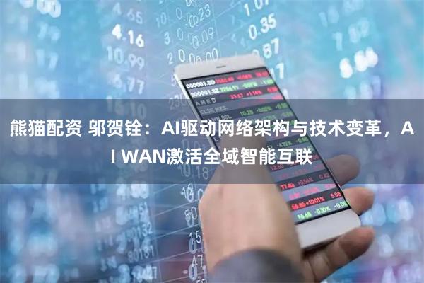 熊猫配资 邬贺铨：AI驱动网络架构与技术变革，AI WAN激活全域智能互联