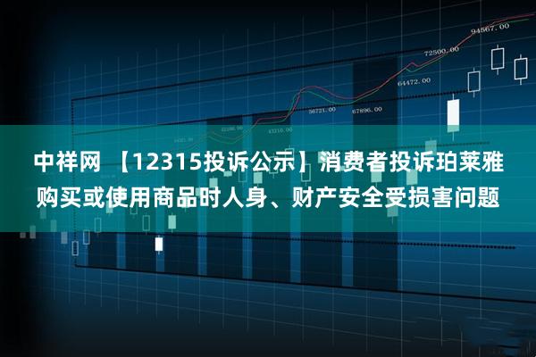 中祥网 【12315投诉公示】消费者投诉珀莱雅购买或使用商品时人身、财产安全受损害问题