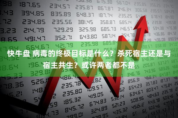 快牛盘 病毒的终极目标是什么？杀死宿主还是与宿主共生？或许两者都不是