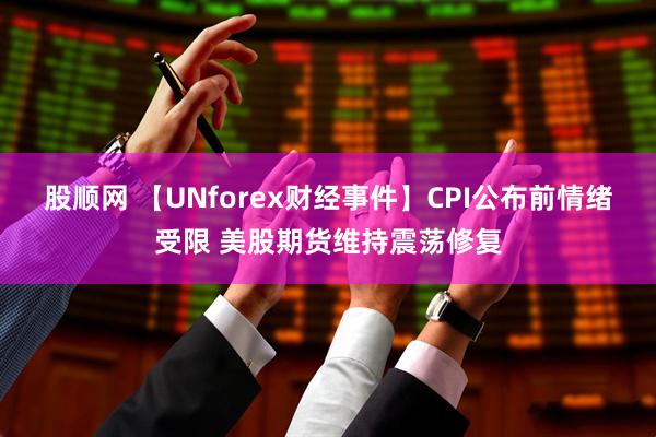 股顺网 【UNforex财经事件】CPI公布前情绪受限 美股期货维持震荡修复